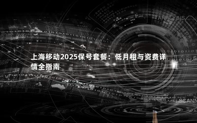 上海移动2025保号套餐：低月租与资费详情全指南