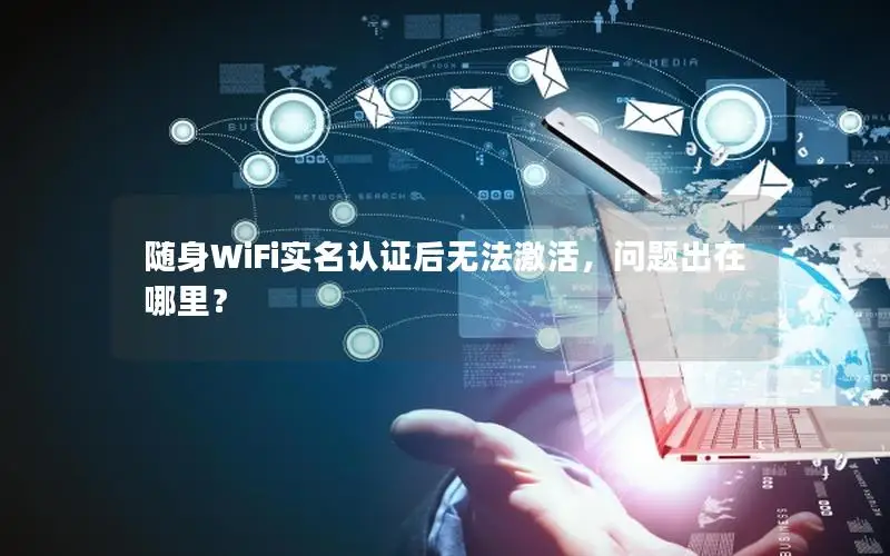 随身WiFi实名认证后无法激活，问题出在哪里？