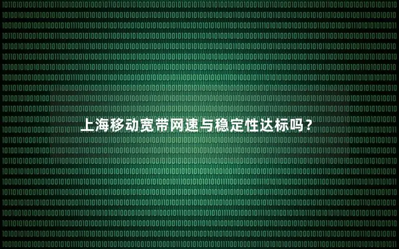 上海移动宽带网速与稳定性达标吗？