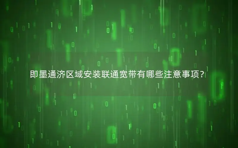 即墨通济区域安装联通宽带有哪些注意事项？