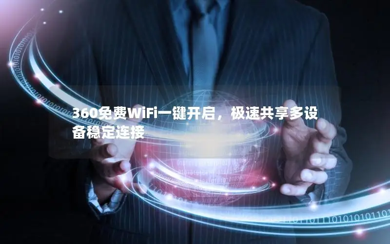 360免费WiFi一键开启，极速共享多设备稳定连接