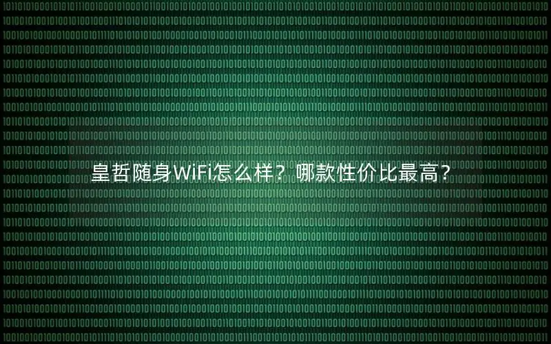 皇哲随身WiFi怎么样？哪款性价比最高？