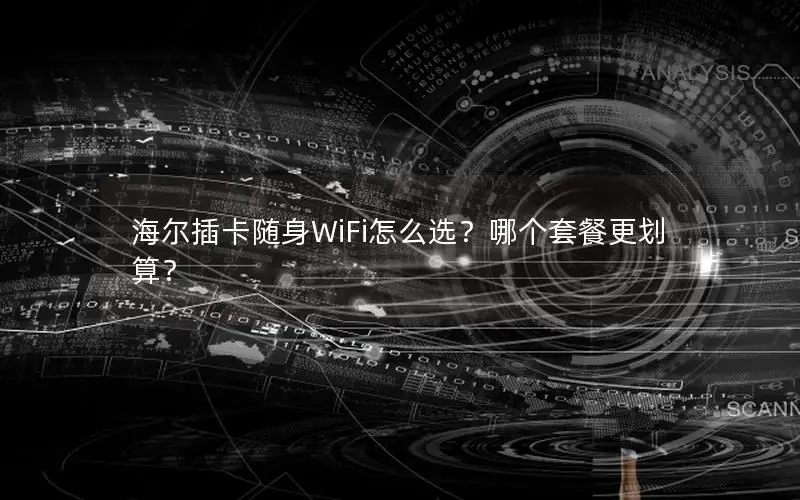 海尔插卡随身WiFi怎么选？哪个套餐更划算？