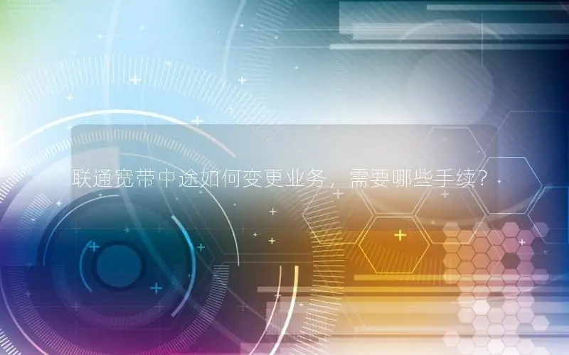 联通宽带中途如何变更业务，需要哪些手续？