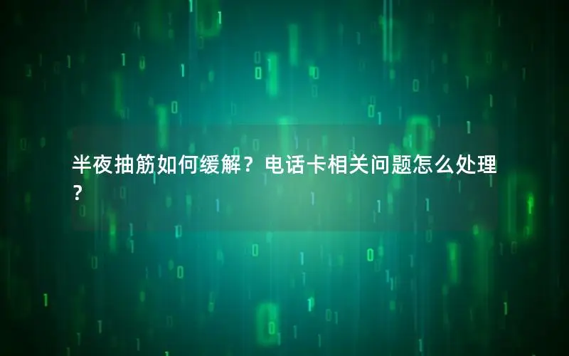 半夜抽筋如何缓解？电话卡相关问题怎么处理？