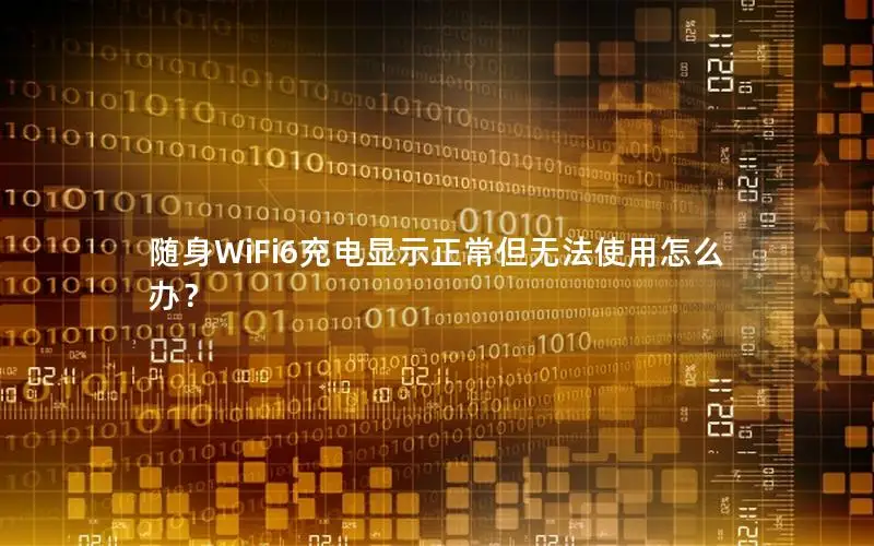 随身WiFi6充电显示正常但无法使用怎么办？