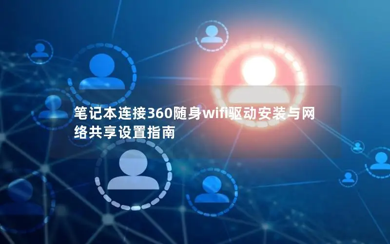 笔记本连接360随身wifi驱动安装与网络共享设置指南