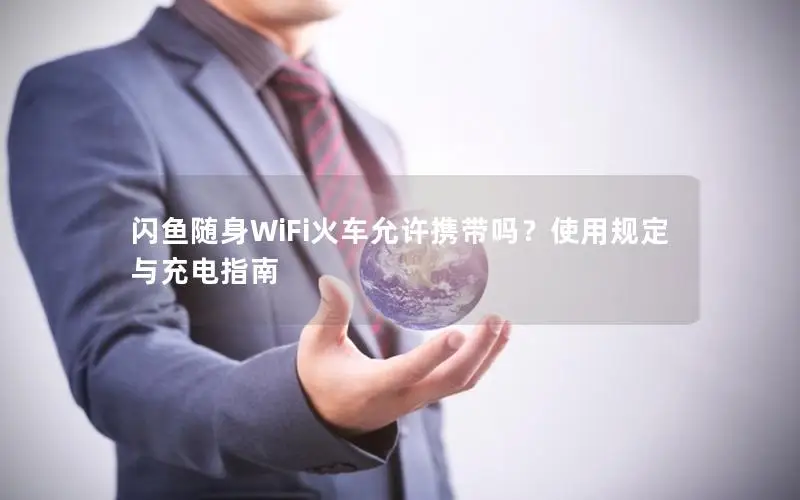 闪鱼随身WiFi火车允许携带吗？使用规定与充电指南