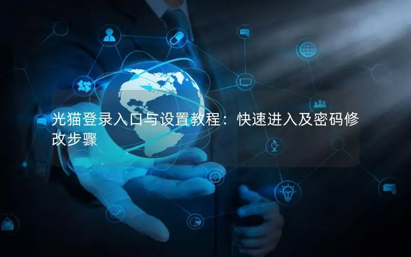光猫登录入口与设置教程：快速进入及密码修改步骤