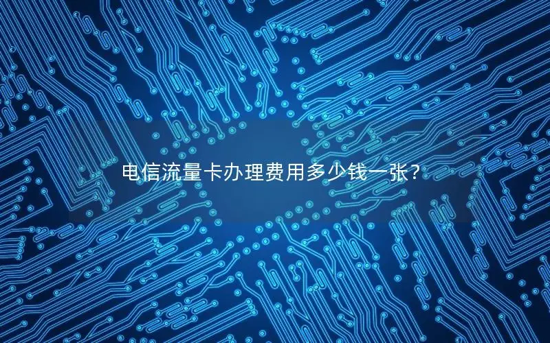 电信流量卡办理费用多少钱一张？