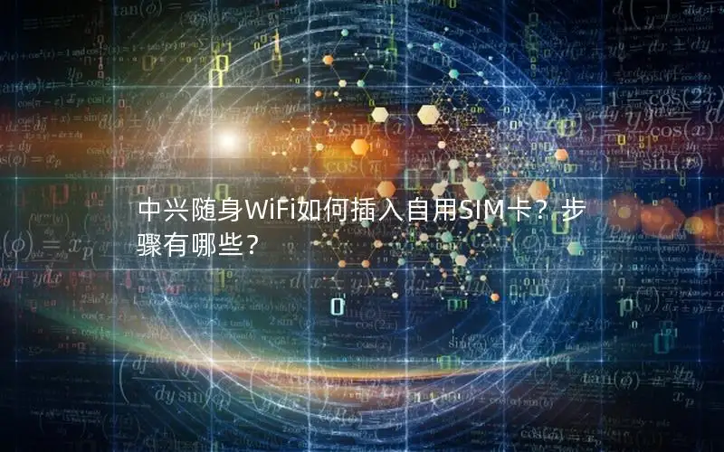 中兴随身WiFi如何插入自用SIM卡？步骤有哪些？