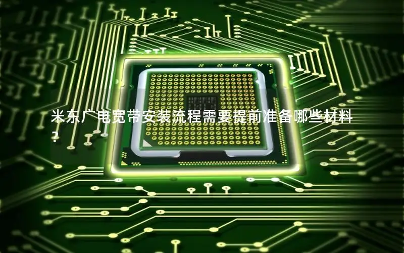 米东广电宽带安装流程需要提前准备哪些材料？