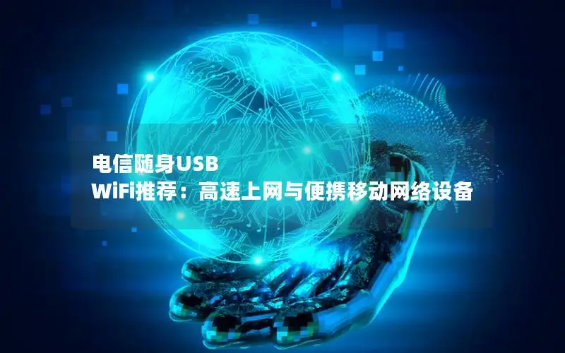 电信随身USB WiFi推荐：高速上网与便携移动网络设备