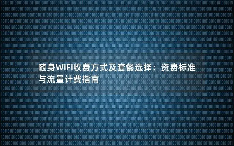 随身WiFi收费方式及套餐选择：资费标准与流量计费指南