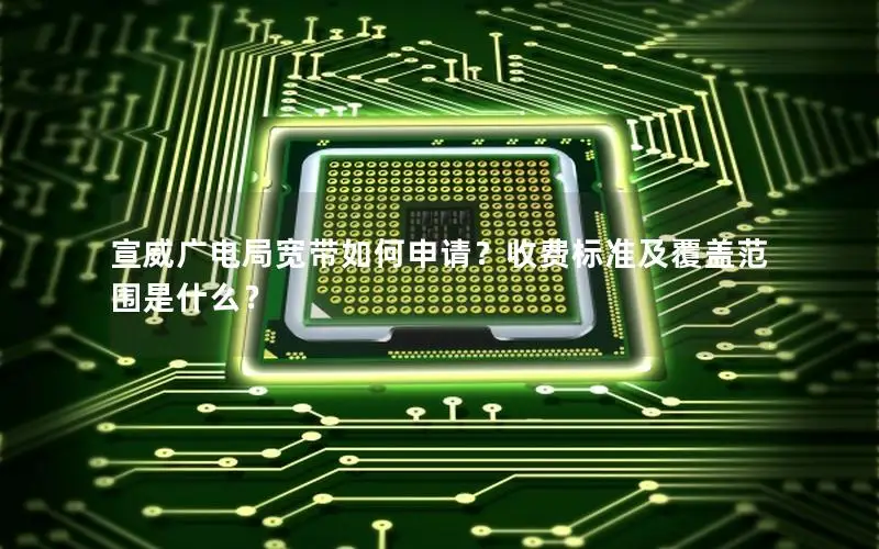 宣威广电局宽带如何申请？收费标准及覆盖范围是什么？