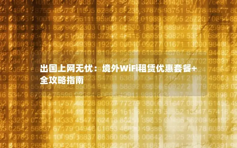 出国上网无忧：境外WiFi租赁优惠套餐+全攻略指南