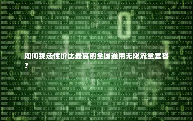 如何挑选性价比最高的全国通用无限流量套餐？