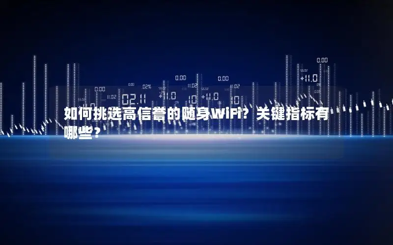 如何挑选高信誉的随身WiFi？关键指标有哪些？
