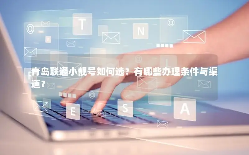 青岛联通小靓号如何选？有哪些办理条件与渠道？