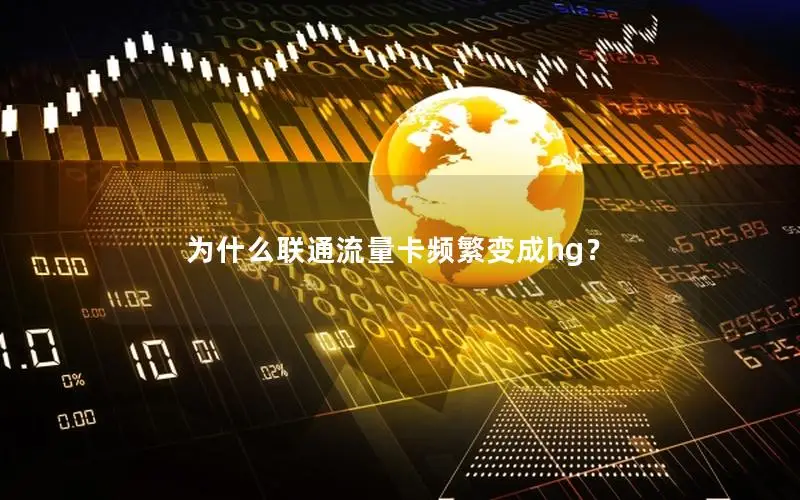 为什么联通流量卡频繁变成hg？