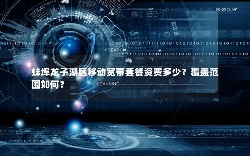 蚌埠龙子湖区移动宽带套餐资费多少？覆盖范围如何？