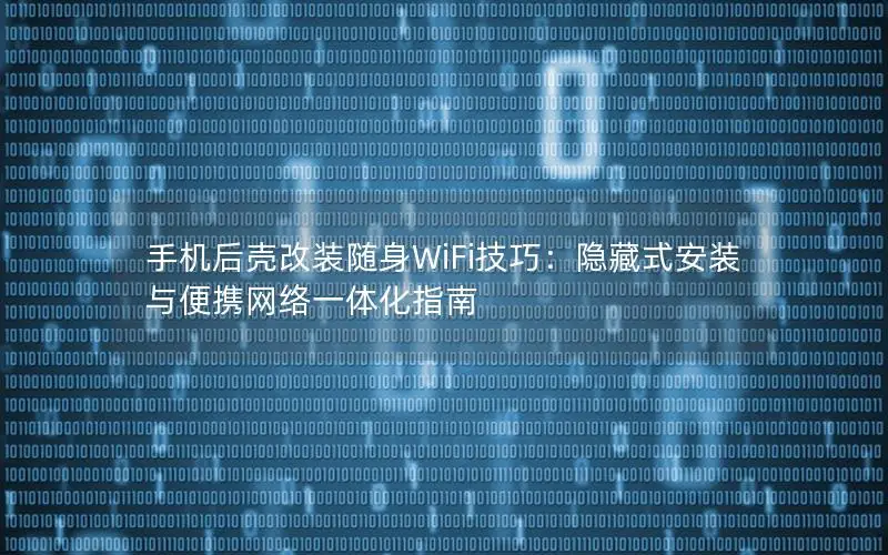 手机后壳改装随身WiFi技巧：隐藏式安装与便携网络一体化指南