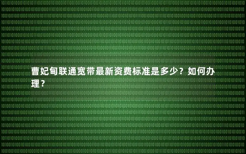 曹妃甸联通宽带最新资费标准是多少？如何办理？