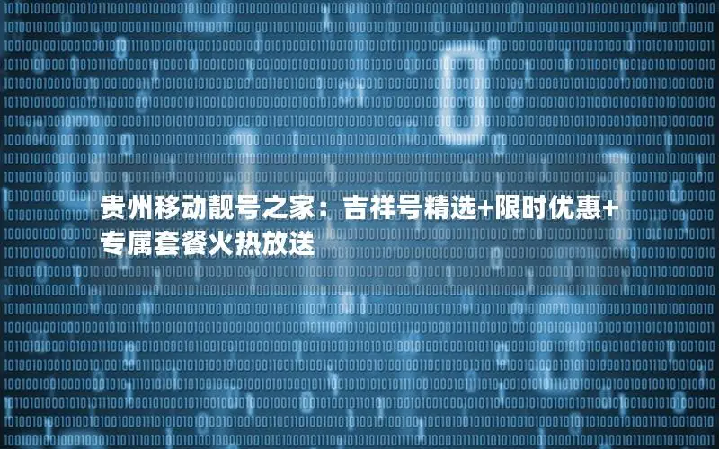 贵州移动靓号之家：吉祥号精选+限时优惠+专属套餐火热放送