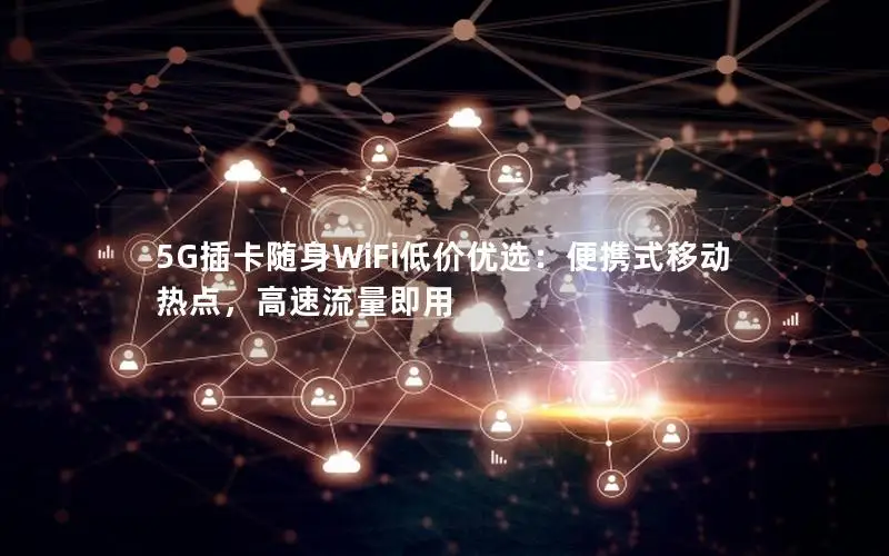 5G插卡随身WiFi低价优选：便携式移动热点，高速流量即用