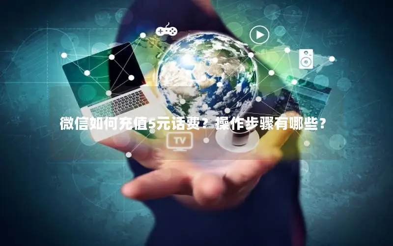 微信如何充值5元话费？操作步骤有哪些？