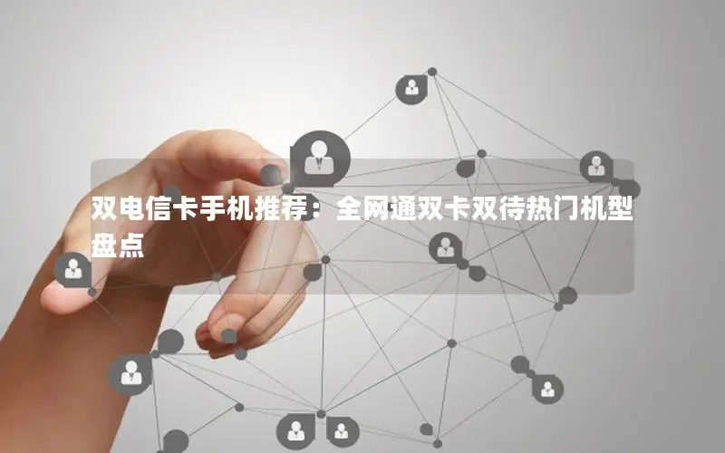 双电信卡手机推荐：全网通双卡双待热门机型盘点
