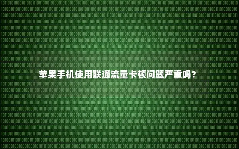 苹果手机使用联通流量卡顿问题严重吗？