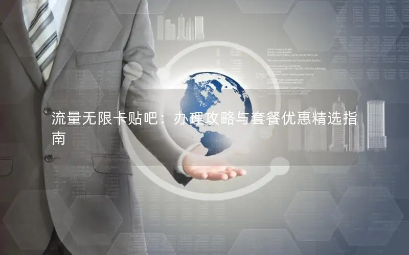 流量无限卡贴吧：办理攻略与套餐优惠精选指南