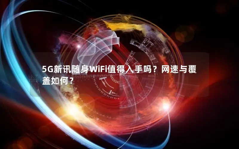 5G新讯随身WiFi值得入手吗？网速与覆盖如何？