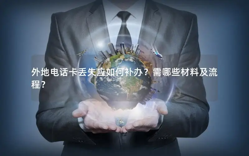 外地电话卡丢失应如何补办？需哪些材料及流程？