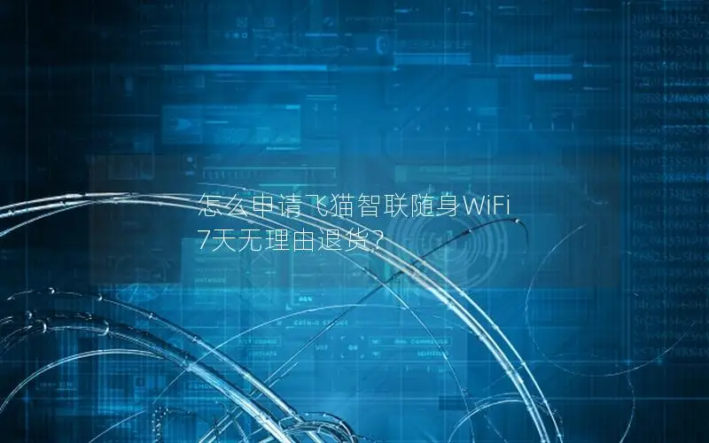 怎么申请飞猫智联随身WiFi 7天无理由退货？