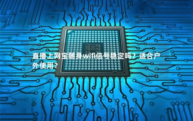 直播上网宝随身wifi信号稳定吗？适合户外使用？