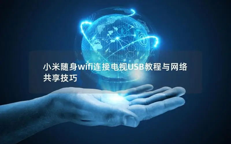 小米随身wifi连接电视USB教程与网络共享技巧