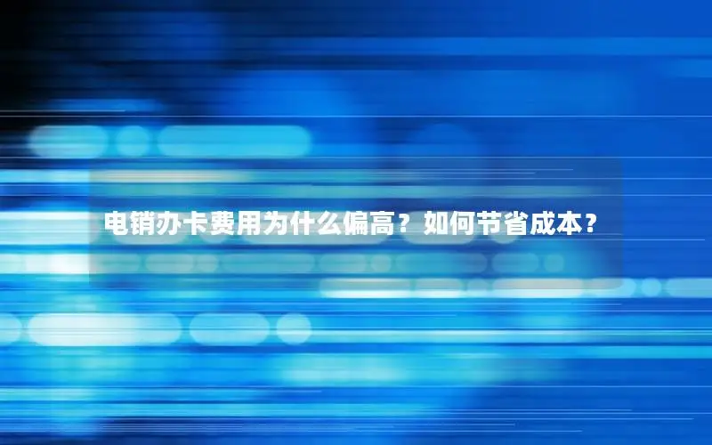 电销办卡费用为什么偏高？如何节省成本？