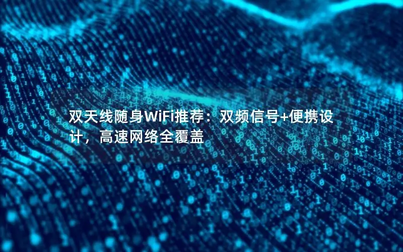 双天线随身WiFi推荐：双频信号+便携设计，高速网络全覆盖