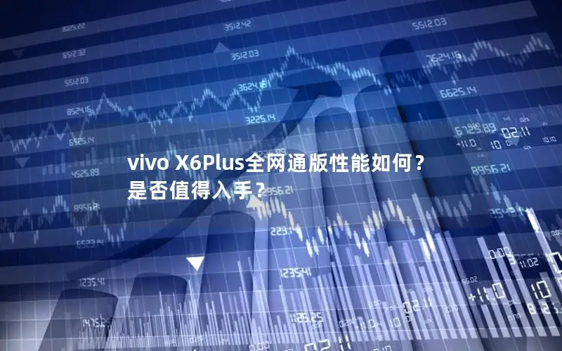 vivo X6Plus全网通版性能如何？是否值得入手？