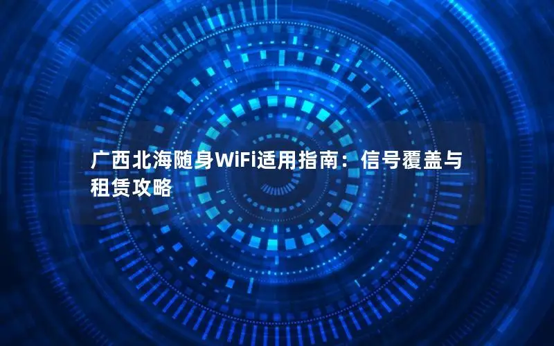 广西北海随身WiFi适用指南：信号覆盖与租赁攻略