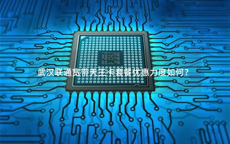 武汉联通宽带天王卡套餐优惠力度如何？