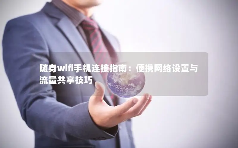 随身wifi手机连接指南：便携网络设置与流量共享技巧