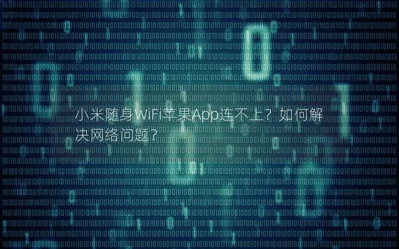 小米随身WiFi苹果App连不上？如何解决网络问题？
