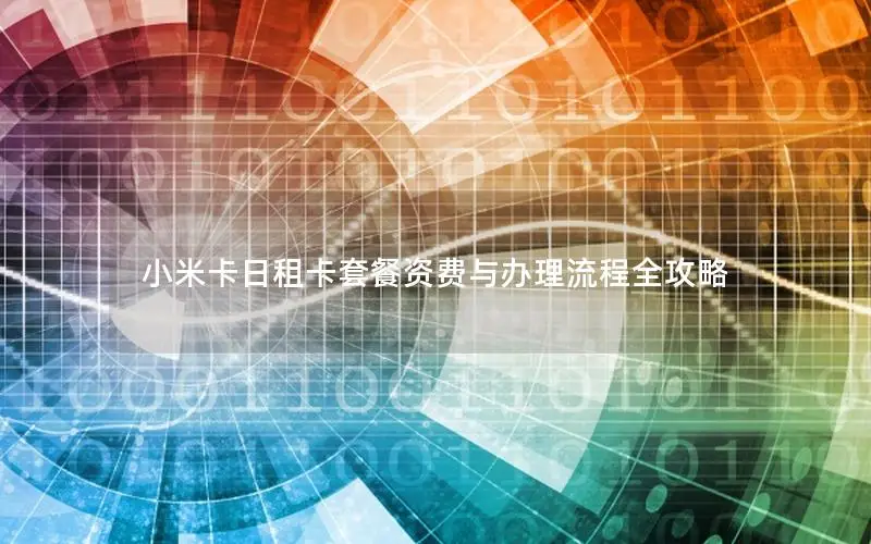 小米卡日租卡套餐资费与办理流程全攻略