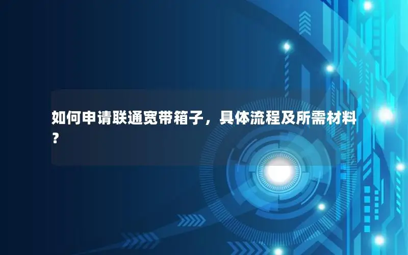 如何申请联通宽带箱子，具体流程及所需材料？