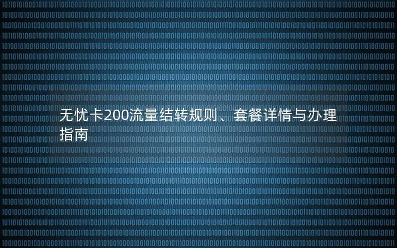 无忧卡200流量结转规则、套餐详情与办理指南