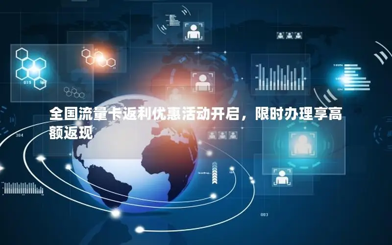全国流量卡返利优惠活动开启，限时办理享高额返现