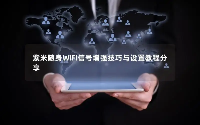 紫米随身WiFi信号增强技巧与设置教程分享